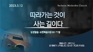 [인천감리교회] 2023.3.12주일예배 “따라가는 것이 사는 길이다 ” (요한복음6장60-71절)