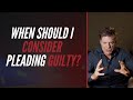 When Should I Consider Pleading Guilty?