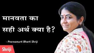 मानवता का सही अर्थ क्या है? | Prernamurti Shriji