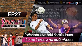 ไขข้อสงสัย การโหม่งบอล เป็นการทำลายสุขภาพนักบอล? | EP.27 | ข้างสนาม T Sports | T Sports 7