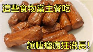 醫生警告！這些食物當主餐吃，讓腫瘤瘋狂滋長！ 99%的人每天都在吃，看完你還敢吃嗎？