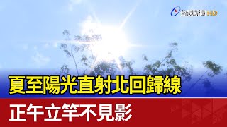 夏至陽光直射北回歸線 正午立竿不見影