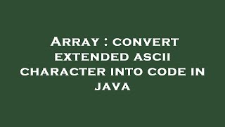 Array : convert extended ascii character into code in java