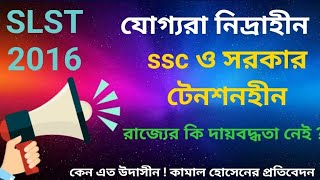 SLST 2016 ,যোগ্য দের তালিকা প্রকাশ করে তাদের স্বস্তি দেবে কবে ? সরকার ও ssc চুপ থাকার কি কারণ ?