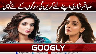 Saba Qamar Shadi Apnay Liye Karain Gee, Logon Kai Liye Nahin | Googly News TV