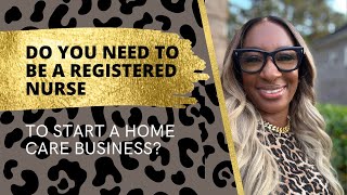 Do You Need to Be a Registered Nurse to Start a Home Care Business?