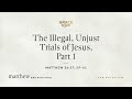 the illegal unjust trials of jesus part 1 matthew 26 57 59–61 audio only