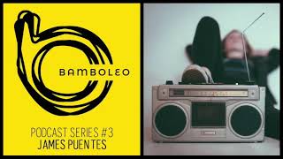 Bamboleo Podcast Series #3 - James Puentes