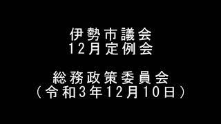 伊勢市議会12月定例会　総務政策委員会（令和3年12月10日）