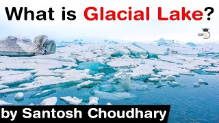 What are Glacial Lakes? How Glacial Lakes form? What are the risks \u0026 solutions associated with it?