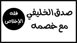 فقه الإخلاص | صدق مع خصم مخالف | أبو جعفر الخليفي | عبد الرحمن ذاكر الهاشمي