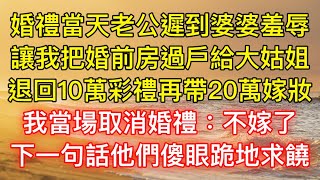 婚禮當天老公遲到婆婆羞辱，讓我把婚前房過戶給大姑姐，退回10萬彩禮再帶20萬嫁妝，我當場取消婚禮：不嫁了！下一句話他們傻眼跪地求饒！