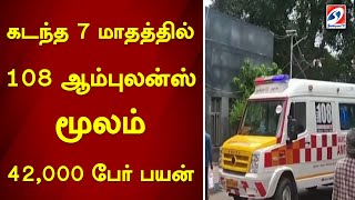 கடந்த 7 மாதத்தில் 108 ஆம்புலன்ஸ் மூலம் 42,000 பேர் பயன் | sathiyamtv