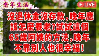 沒退休金沒存款，晚年應該怎麼養老？試試這個65歲阿姨的方法，晚年不靠別人也很幸福！