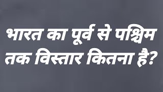 भारत का पूर्व से पश्चिम तक विस्तार कितना है | bharat ka purv se paschim vistar kitna hai