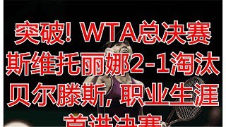 突破! WTA总决赛斯维托丽娜2-1淘汰贝尔滕斯, 职业生涯首进决赛