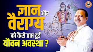 ज्ञान और वैराग्य को कैसे प्राप्त हुई यौवन अवस्था ? | Chatur Narayan Parashar Ji