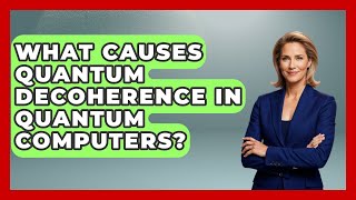 What Causes Quantum Decoherence in Quantum Computers? - Quantum Tech Explained