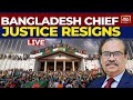 Bangladesh Protest News Live: Bangladesh Chief Justice Forced To Resign Amid Protests | India Today