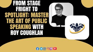 From Stage Fright to Spotlight: Master the Art of Public Speaking With Roy Coughlan