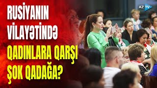 TƏCİLİ! Rusiyada qadınları ŞOKA SALACAQ QƏRAR: bu onlara qadağan edilir?