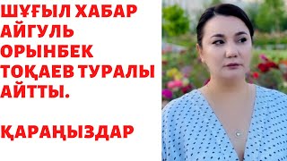 ШҰҒЫЛ! АЙГУЛЬ ОРЫНБЕК ТОҚАЕВ ТУРАЛЫ АЙТТЫ. ҚАРАҢЫЗДАР