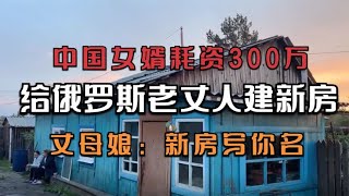 中国女婿耗资300万，给俄罗斯老丈人建新房，丈母娘：新房写你名