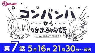 コンバンハから始まる物語　第7話　2021年5月16日放送【IDOLY PRIDE/アイプラ】