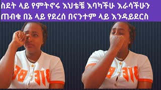 እኔ ላይ የደረሰ በናንተም ላይ እንዳይ እባካችሁ ስደት ላይ የምትኖሩ እህቶቼ እባካችሁ እራሳችሁን ጠብቁ የተሻለ ነገር ይዘን እንመጣለን ብለን በሽታ ተሸክመን