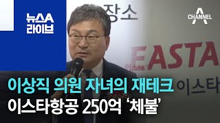 이상직 의원 자녀의 재테크…이스타항공 250억 ‘체불’ | 뉴스A 라이브