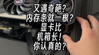 又遇奇葩？内存条就一根...啥？显卡比机箱长？饶了我吧...