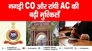 Ranchi- नगड़ी CO और रांची AC की बढ़ी मुश्किलें, सम्पति की जांच करेगी ACB || livelagatar||