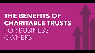 The Benefits of Charitable Trusts for Business Owners