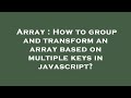 Array : How to group and transform an array based on multiple keys in javascript?