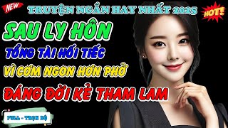 SAU LY HÔN TỔNG TÀI NHẬN RA CƠM NGON HƠN PHỞ - Truyện ngắn đời thực 2025 #mcphuongthuy