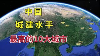 中国城建水平，最高的10大城市，原来经济总量不一定代表城建水平【环球地图】