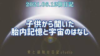 【朝日記】2021.06.12 子供から聞いた胎内記憶と宇宙のはなし【面白い】