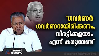 'ഗവർണർ ഗവർണറായിരിക്കണം, വിരട്ടിക്കളയാം എന്ന് കരുതേണ്ട' ഗവർണർക്കെതിരെ രൂക്ഷ വിമർശനവുമായി മുഖ്യമന്ത്രി