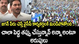 జగన్ పేరు చెప్తే వైసీపీ కార్యకర్తలకి మండిపోతోంది ! చాలా పెద్ద తప్పు చేస్తున్నావ్ అన్నా అంటూ అరుపులు!