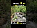 haunted picnic spot assam हाहिम पिकनिक स्पॉट haunted place in assam horror phobia