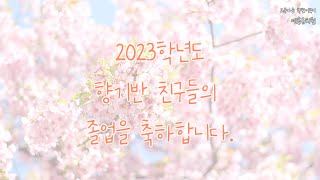 2023학년도 향기반 졸업영상