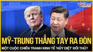 'Thẳng tay' ra đòn, Mỹ-Trung Quốc đều muốn một cuộc chiến tranh kinh tế ‘hủy diệt’ đối thủ?