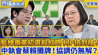 【雲端最前線】第606集 國民兩黨初選陣地肉搏殺紅眼 柯P好爽撿到槍！ 民進黨中執會蔡賴攤牌！協調仍無解？