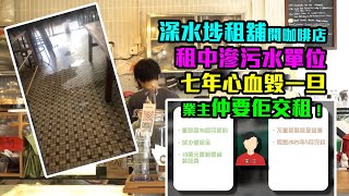 深水埗租舖開咖啡店租中滲污水單位　七年心血毀一旦業主仲要佢交租！