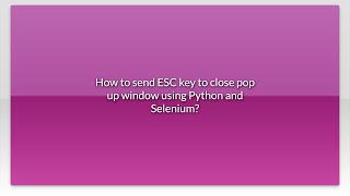How to send ESC key to close pop up window using Python and Selenium?