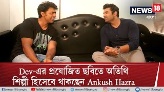 Dev-এর প্রযোজিত ছবিতে অতিথি শিল্পী হিসেবে থাকছেন Ankush Hazra