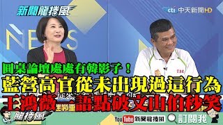 【精彩】圓桌論壇處處有韓影子！王鴻薇點破藍營高官「從未出現過這行為」讓文山伯秒笑了！