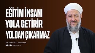 Eğitim İnsanı Yola Getirir Yoldan Çıkarmaz! - İsmail Hünerlice Hocaefendi