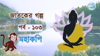 মহাকপি । পর্ব - ১০৩। বিপদের বন্ধুর ক্ষতি চাওয়ার পরিণাম । জাতকের গল্প। Jataka Story in Bengali