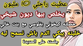 عطيت راجلي 10 مليون يخلص بيها ديون شيخي حصلته كيخوني بفلوسي مع بنت خالي #حكايتي_واقعية